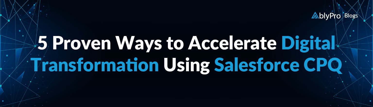 5 Proven Ways to Accelerate Digital Transformation Using Salesforce CPQ