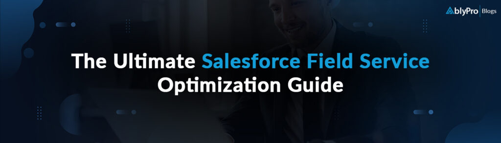 The Ultimate Salesforce Field Service Optimization Guide