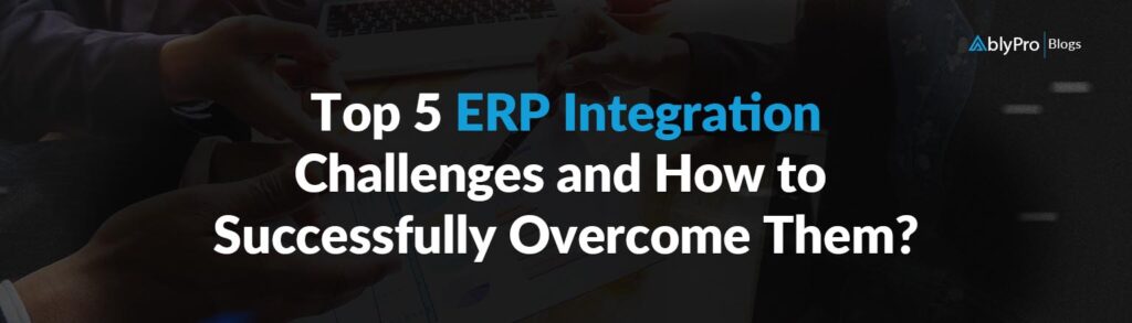 Top 5 ERP Integration Challenges and How to Successfully Overcome Them