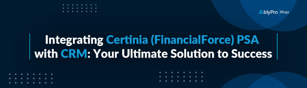 Integrating Certinia (FinancialForce) PSA with CRM Your Ultimate Solution to Success