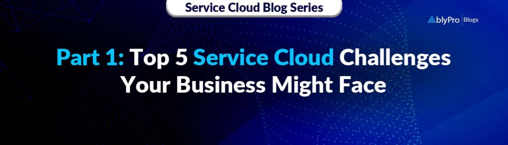 Top 5 Service Cloud Challenges Your Business Might Face