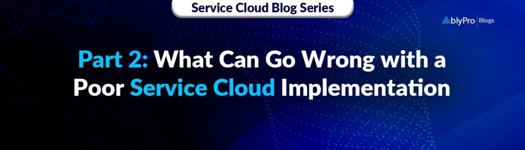 What Can Go Wrong with a Poor Service Cloud Implementation