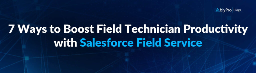7 Ways to Boost Field Technician Productivity with Salesforce Field Service