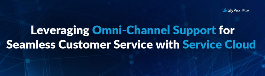 Leveraging Omni-Channel Support for Seamless Customer Service with Service Cloud 
