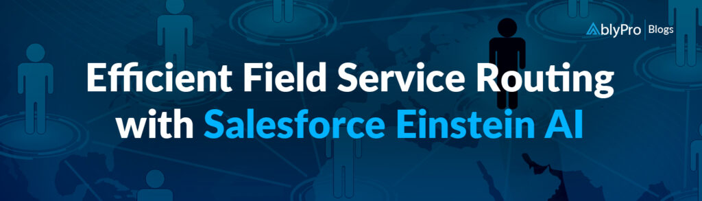 Efficient Field Service Routing with Salesforce Einstein AI