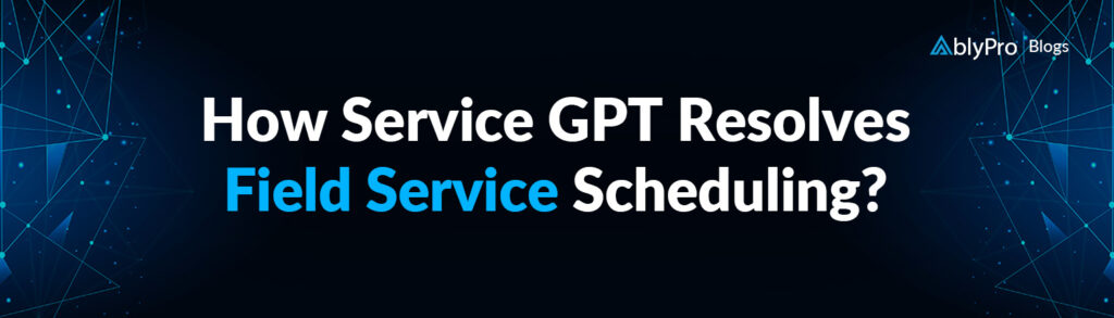 How Service GPT Resolves Field Service Scheduling (1)