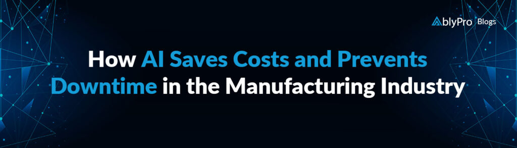 How AI Saves Costs and Prevents Downtime in the Manufacturing Industry