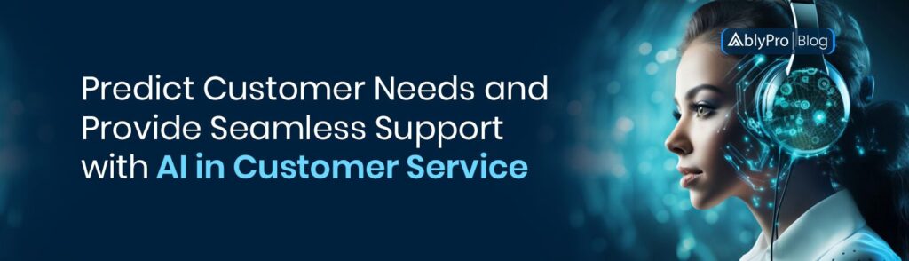 Predict Customer Needs and Provide Seamless Support with AI in Customer Service