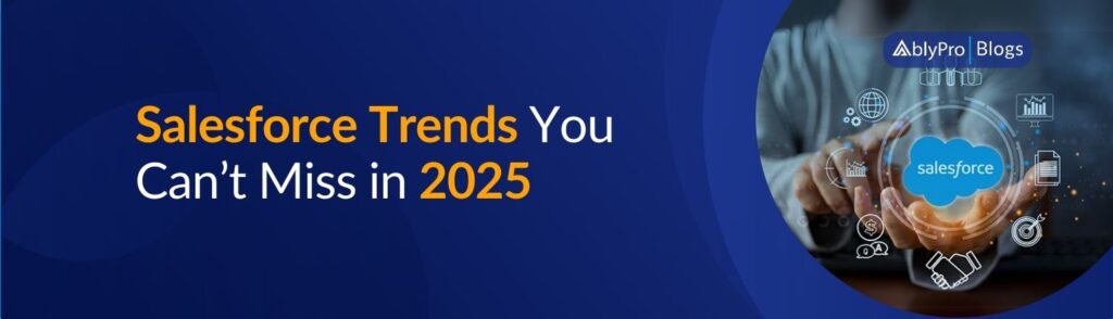 Salesforce Trends You Can’t Miss in 2025