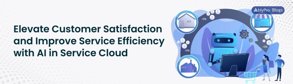 Elevate Customer Satisfaction and Improve Service Efficiency with AI in Salesforce Service Cloud