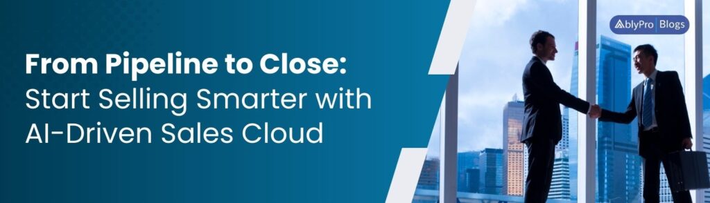 From Pipeline to Close Start Selling Smarter with AI-Driven Sales Cloud