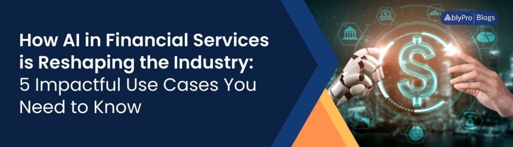 How AI in Financial Services is Reshaping the Industry 5 Impactful Use Cases You Need to Know