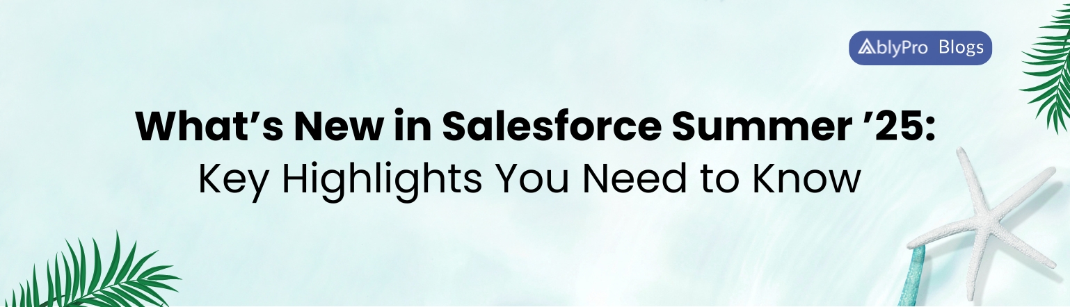 What’s New in Salesforce Summer ’25 Key Highlights You Need to Know 