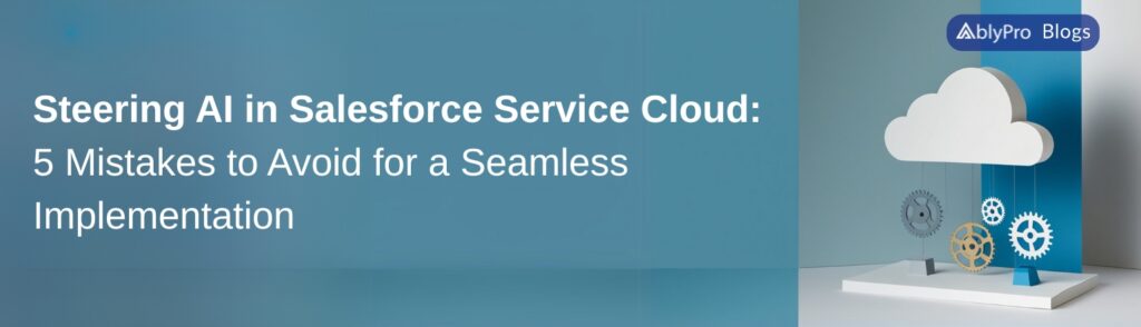 AI in Salesforce Service Cloud 5 Common Mistakes to Avoid