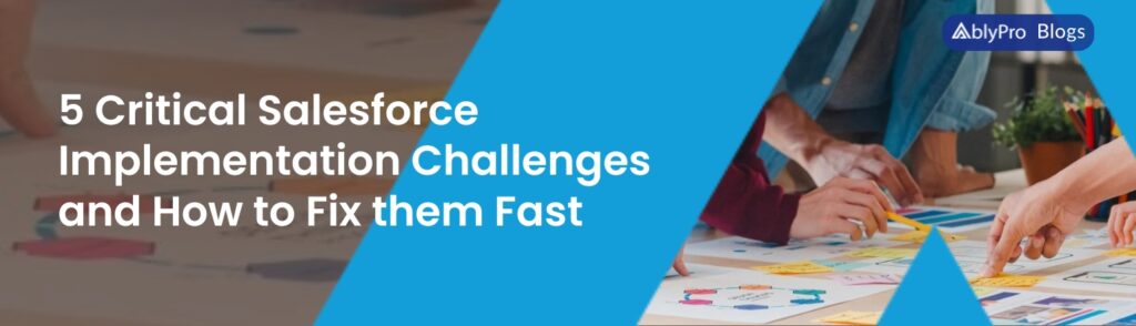 5 Critical Salesforce Implementation Challenges and How to Fix them Fast