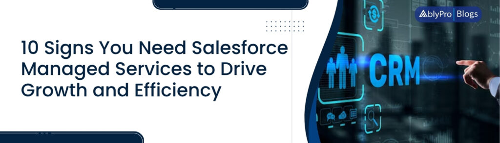 10 Signs You Need Salesforce Managed Services to Drive Growth and Efficiency