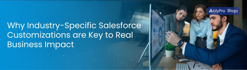 Why Industry-Specific Salesforce Customizations are Key to Real Business Impact .