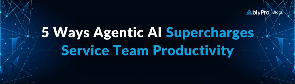 5-Ways-Agentic-AI-Supercharges-Service-Team-Productivity