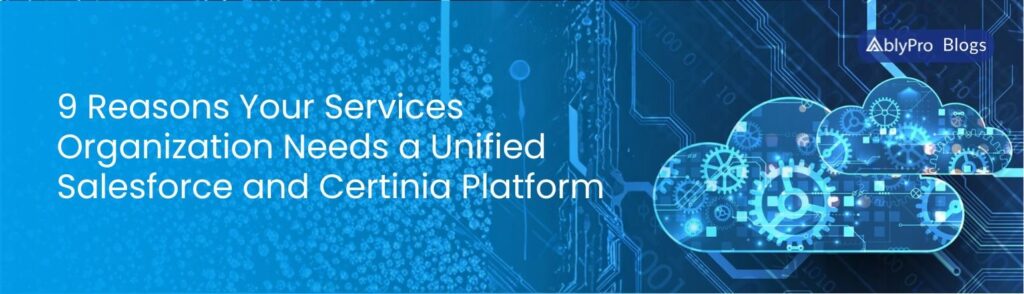 9 Reasons Your Services Organization Needs a Unified Salesforce and Certinia Platform
