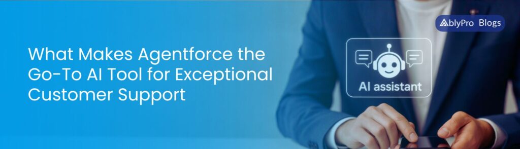 What-Makes-Agentforce-the-Go-To-AI-Tool-for-Exceptional-Customer-Support