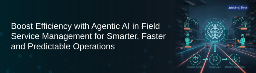Boost-Efficiency-with-Agentic-AI-in-Field-Service-Management-for-Smarter-Faster-and-Predictable-Operations