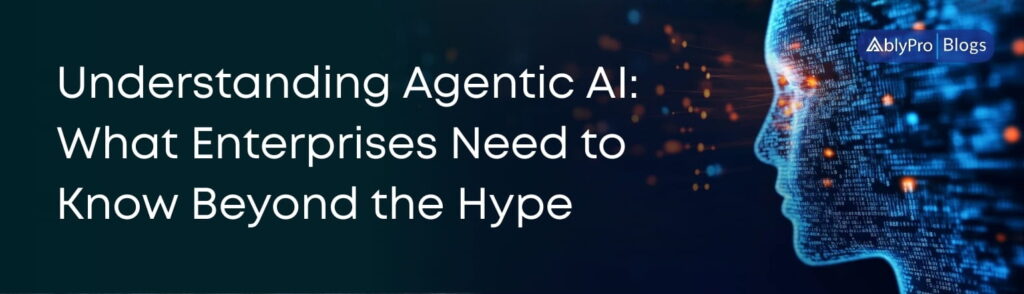 Understanding Agentic AI What Enterprises Need to Know Beyond the Hype (1)