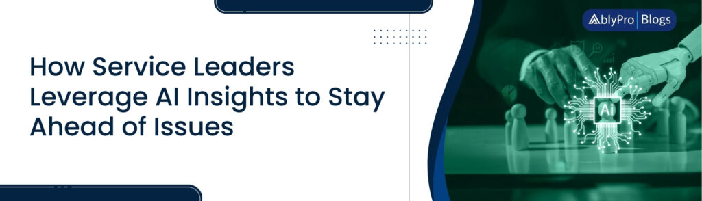 How Service Leaders Leverage AI Insights to Stay Ahead of Issues 