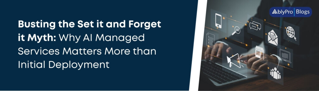 Busting the Set it and Forget it Myth Why AI Managed Services Matters More than Initial Deployment