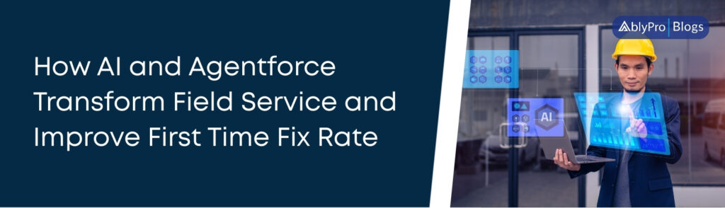 How AI and Agentforce Transform Field Service and Improve First Time Fix Rate