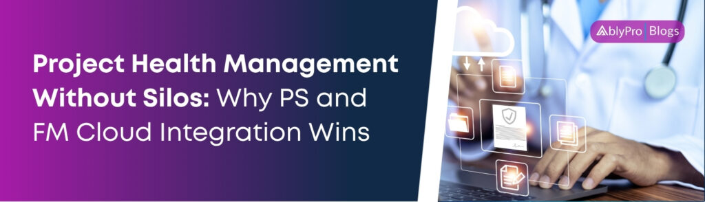 Project Health Management Without Silos Why PS and FM Cloud Integration Wins