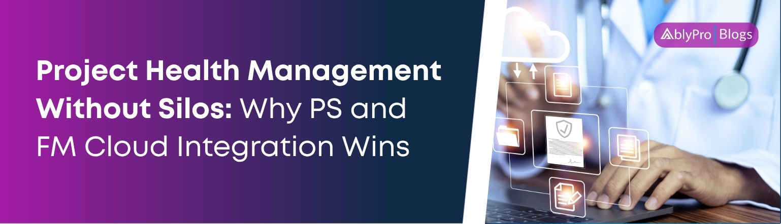 Project Health Management Without Silos Why PS and FM Cloud Integration Wins