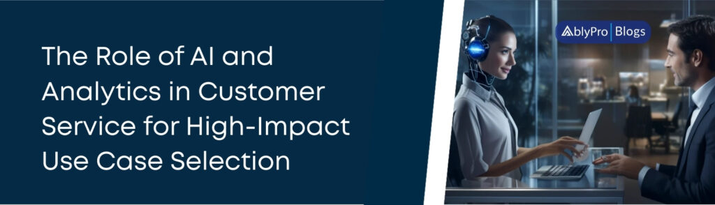 The Role of AI and Analytics in Customer Service for High-Impact Use Case Selection